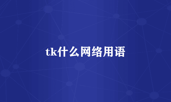 tk什么网络用语