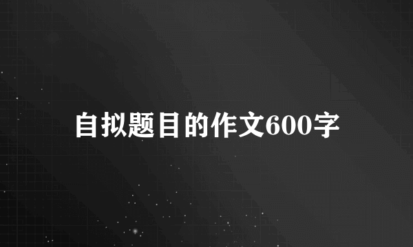 自拟题目的作文600字