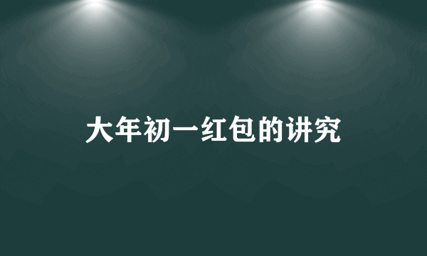 大年初一红包的讲究