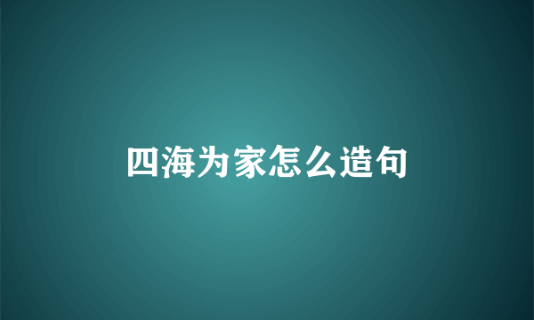 四海为家怎么造句