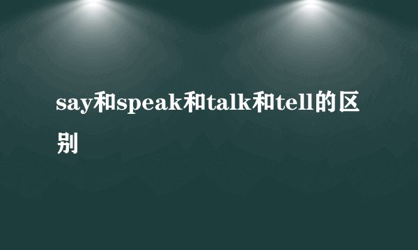 say和speak和talk和tell的区别