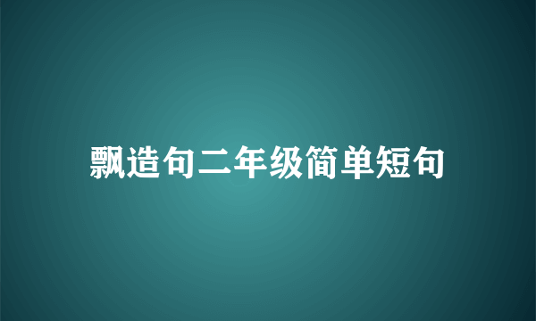 飘造句二年级简单短句