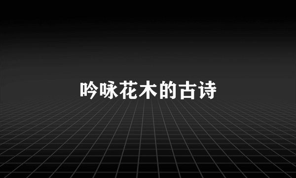 吟咏花木的古诗