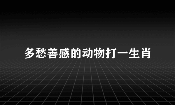 多愁善感的动物打一生肖