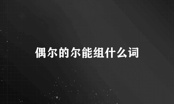 偶尔的尔能组什么词