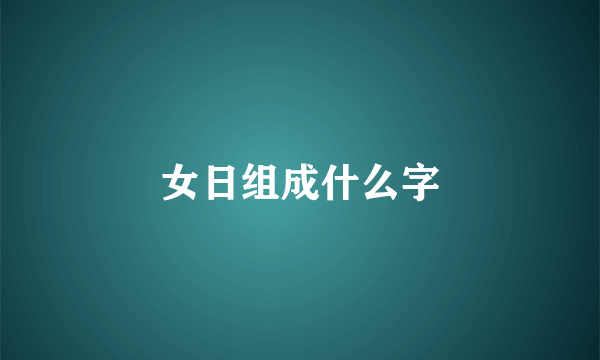 女日组成什么字