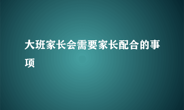 大班家长会需要家长配合的事项