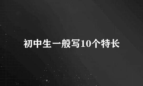 初中生一般写10个特长