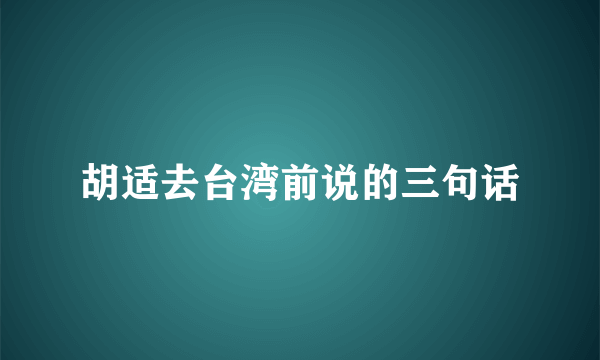 胡适去台湾前说的三句话