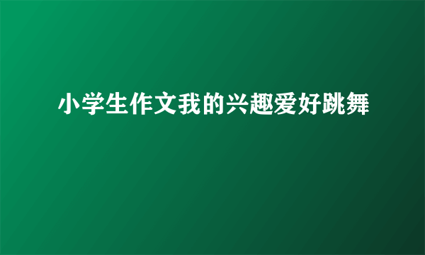 小学生作文我的兴趣爱好跳舞