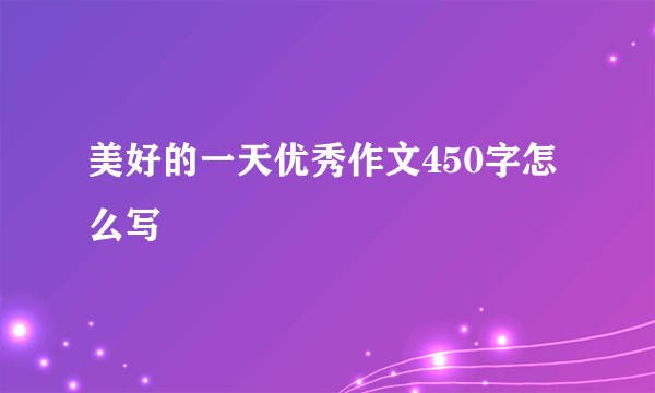 美好的一天优秀作文450字怎么写