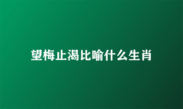 望梅止渴比喻什么生肖