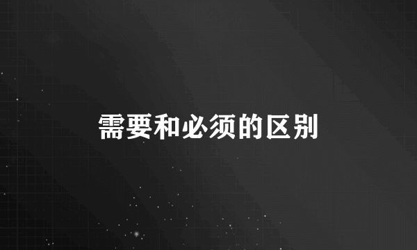 需要和必须的区别