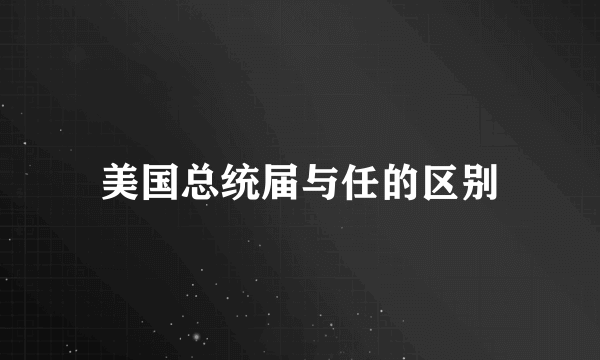 美国总统届与任的区别