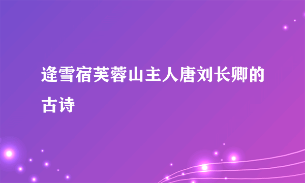 逄雪宿芙蓉山主人唐刘长卿的古诗