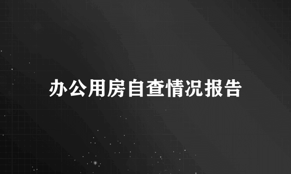 办公用房自查情况报告