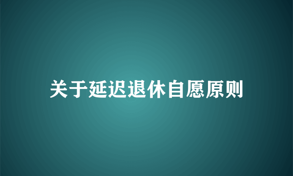 关于延迟退休自愿原则
