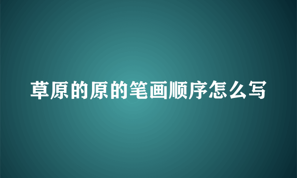 草原的原的笔画顺序怎么写