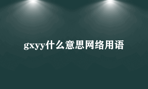 gxyy什么意思网络用语