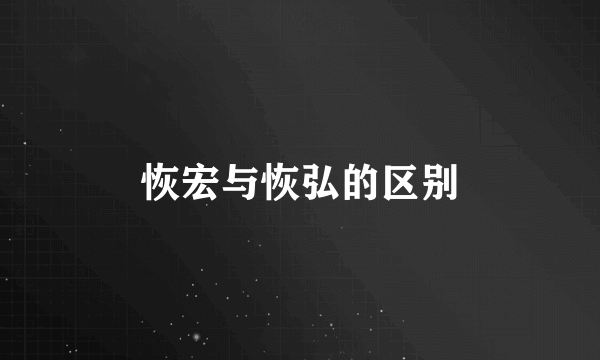 恢宏与恢弘的区别
