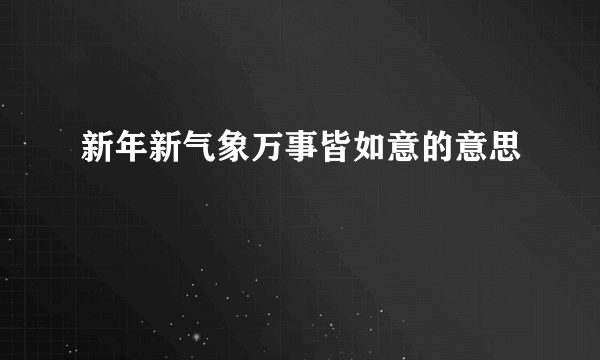 新年新气象万事皆如意的意思