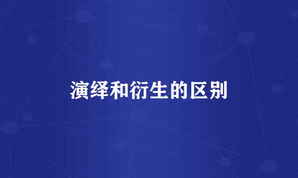 演绎和衍生的区别