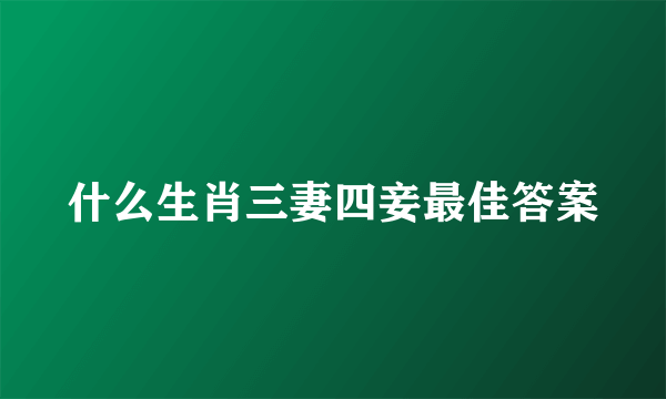 什么生肖三妻四妾最佳答案