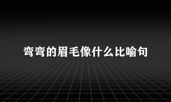 弯弯的眉毛像什么比喻句