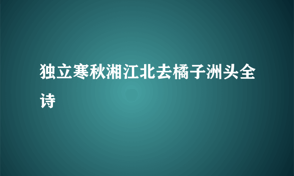 独立寒秋湘江北去橘子洲头全诗