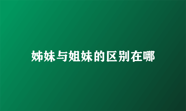 姊妹与姐妹的区别在哪