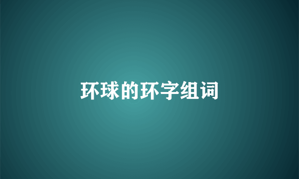 环球的环字组词