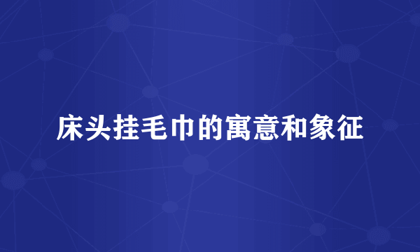 床头挂毛巾的寓意和象征