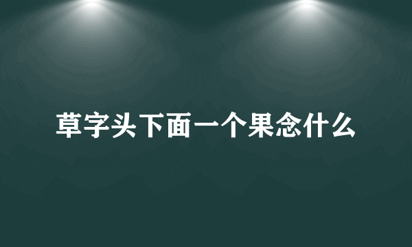 草字头下面一个果念什么