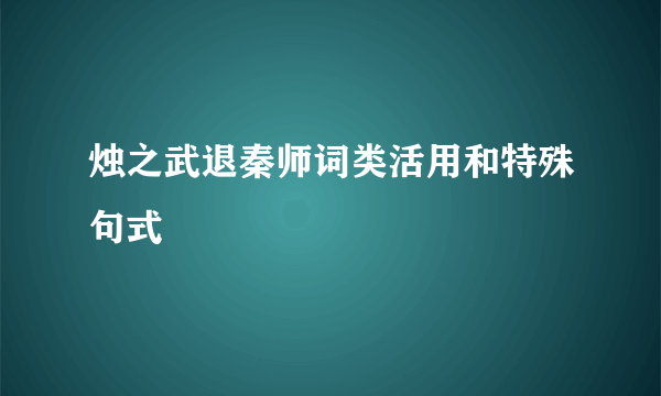 烛之武退秦师词类活用和特殊句式