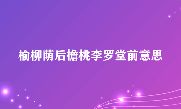 榆柳荫后檐桃李罗堂前意思