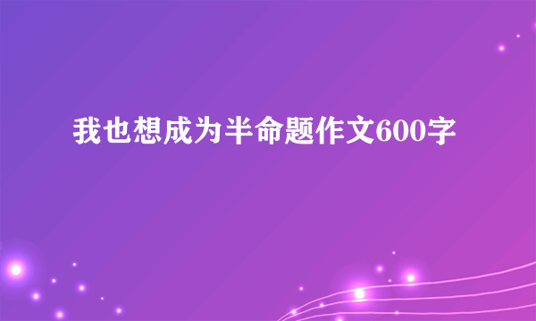 我也想成为半命题作文600字