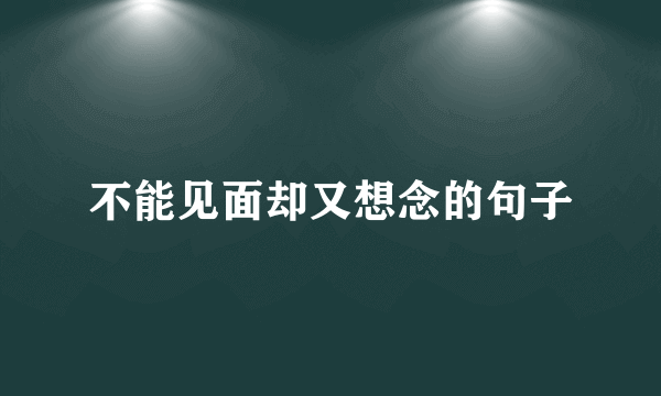 不能见面却又想念的句子