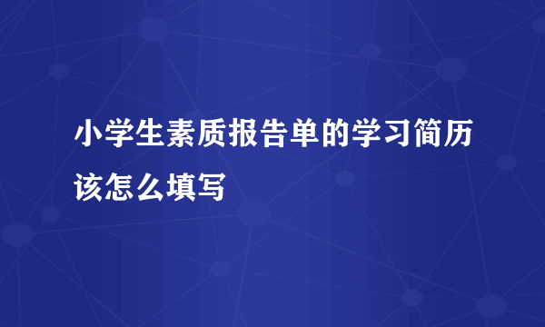 小学生素质报告单的学习简历该怎么填写