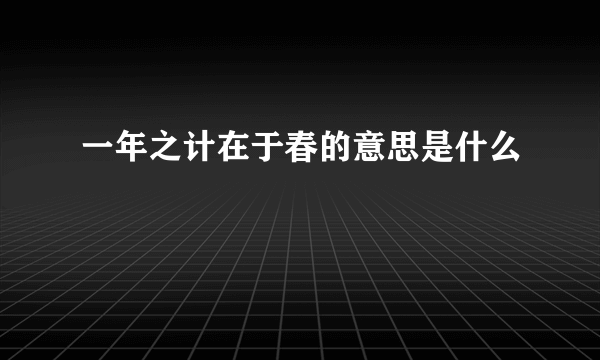 一年之计在于春的意思是什么