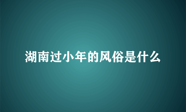 湖南过小年的风俗是什么