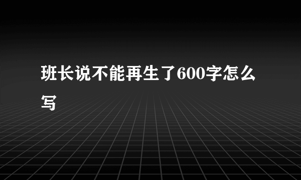 班长说不能再生了600字怎么写