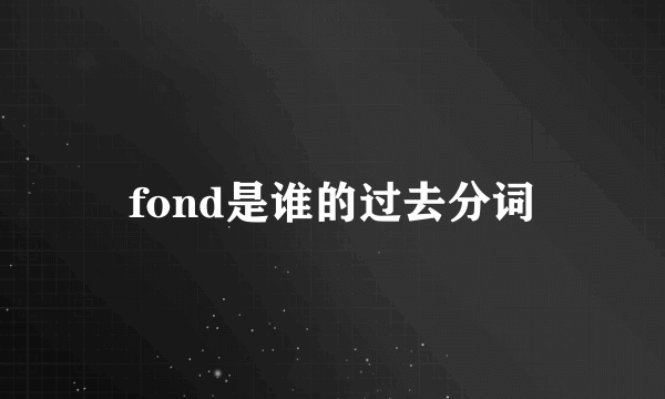 fond是谁的过去分词