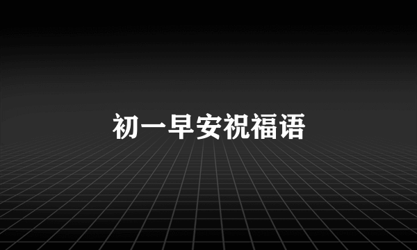 初一早安祝福语