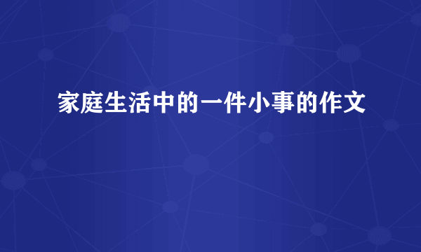 家庭生活中的一件小事的作文
