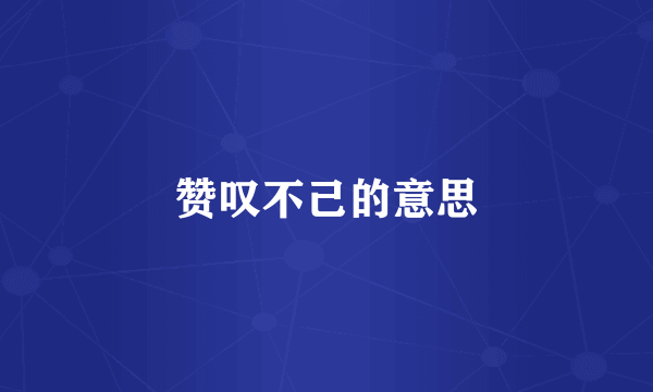 赞叹不己的意思
