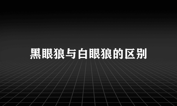 黑眼狼与白眼狼的区别