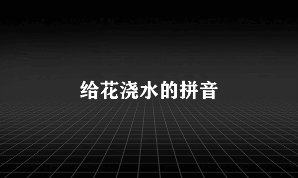 给花浇水的拼音