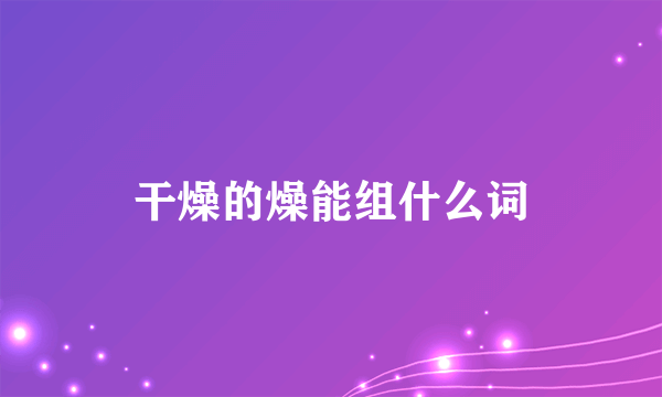 干燥的燥能组什么词