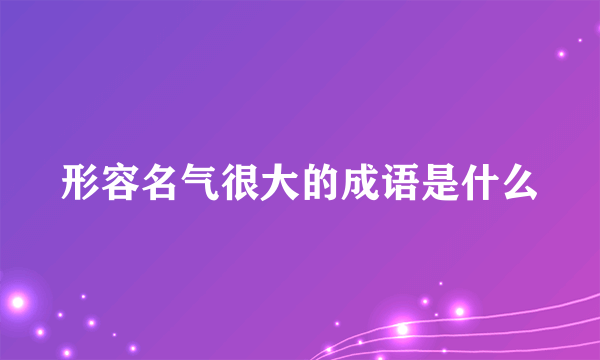 形容名气很大的成语是什么