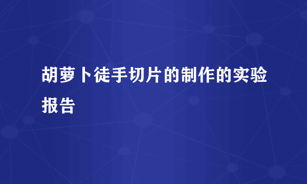 胡萝卜徒手切片的制作的实验报告